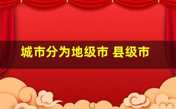 城市分为地级市 县级市